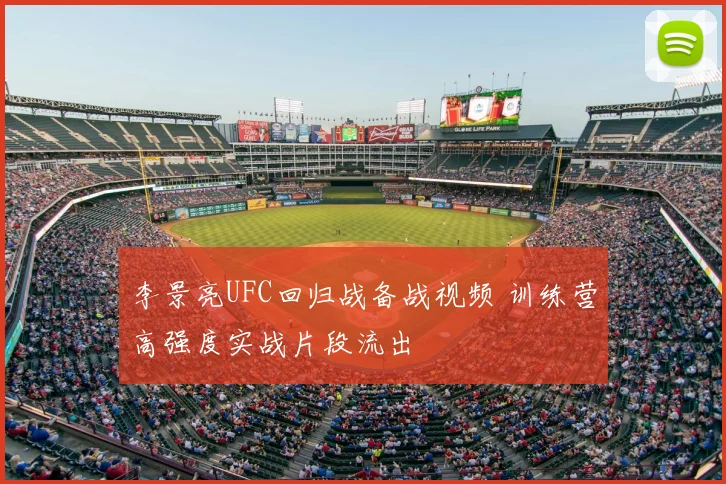 李景亮UFC回归战备战视频 训练营高强度实战片段流出