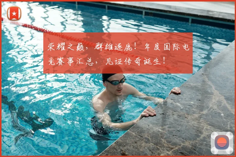 荣耀之巅,群雄逐鹿!年度国际电竞赛事汇总,见证传奇诞生!