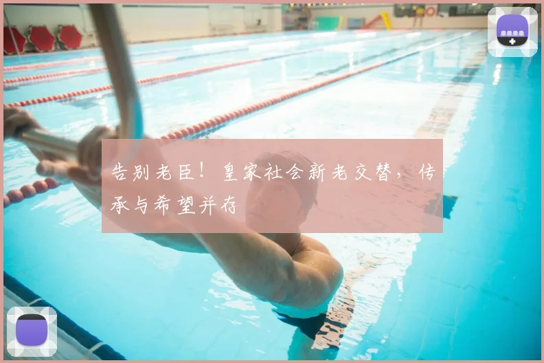 告别老臣！皇家社会新老交替，传承与希望并存